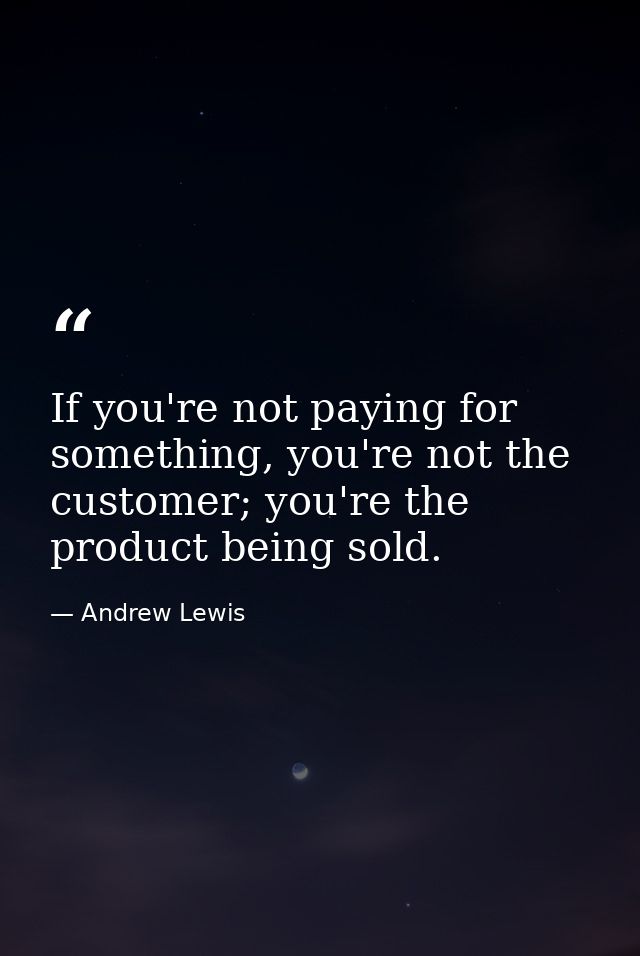 If you're not paying for something, you're not the customer; you're the product being sold. — Andrew Lewis