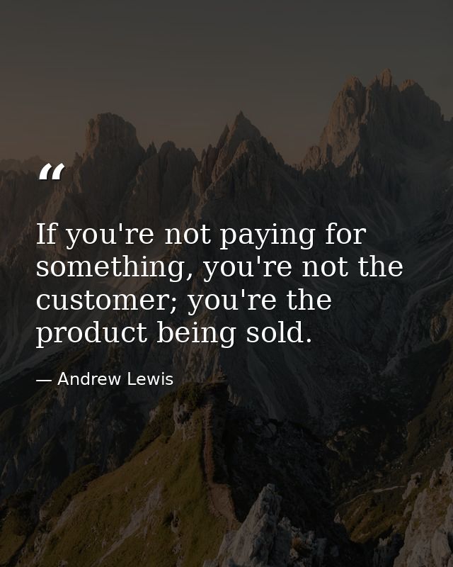 If you're not paying for something, you're not the customer; you're the product being sold. — Andrew Lewis