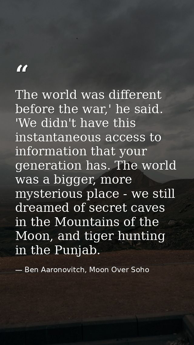 The world was different before the war,' he said. 'We didn't have this instantaneous access to information that your gen — Ben Aaronovitch, Moon Over Soho