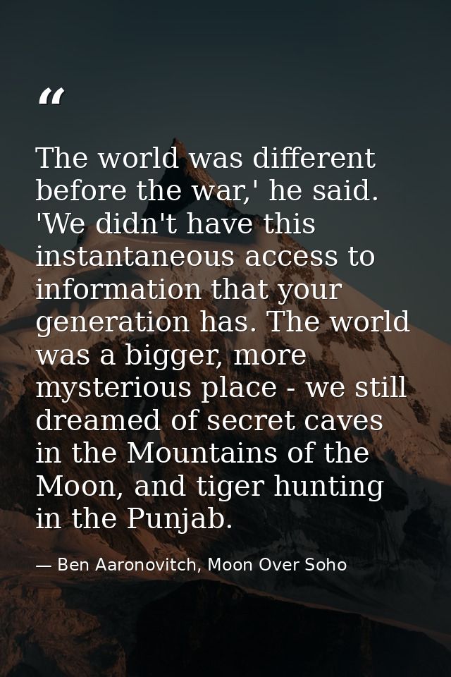The world was different before the war,' he said. 'We didn't have this instantaneous access to information that your gen — Ben Aaronovitch, Moon Over Soho