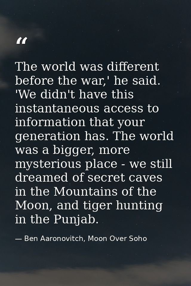 The world was different before the war,' he said. 'We didn't have this instantaneous access to information that your gen — Ben Aaronovitch, Moon Over Soho