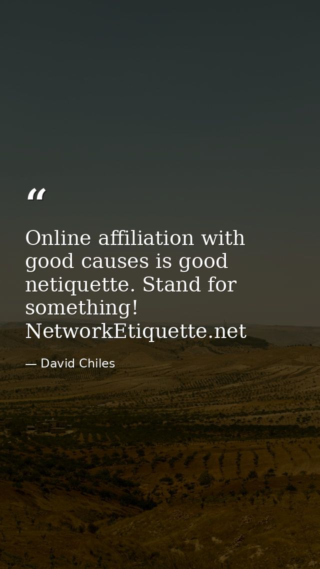 Online affiliation with good causes is good netiquette. Stand for something! NetworkEtiquette.net — David Chiles