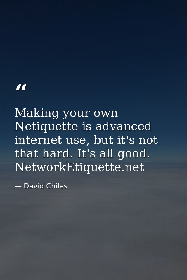 Making your own Netiquette is advanced internet use, but it's not that hard. It's all good. NetworkEtiquette.net — David Chiles