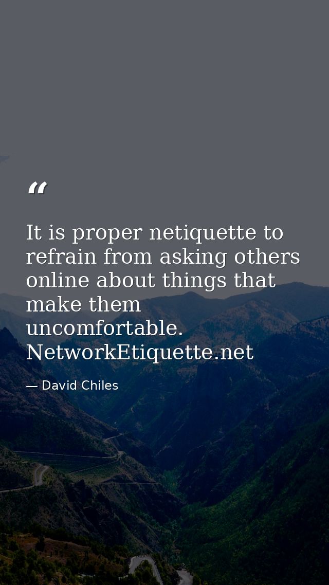 It is proper netiquette to refrain from asking others online about things that make them uncomfortable. NetworkEtiquette — David Chiles