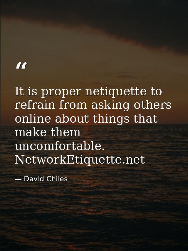 It is proper netiquette to refrain from asking others online about things that make them uncomfortable. NetworkEtiquette — David Chiles