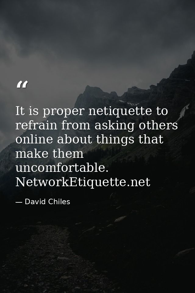 It is proper netiquette to refrain from asking others online about things that make them uncomfortable. NetworkEtiquette — David Chiles