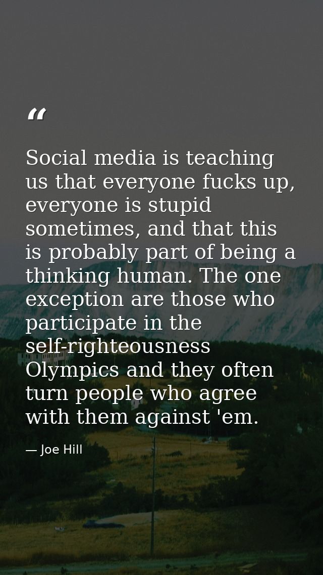 Social media is teaching us that everyone fucks up, everyone is stupid sometimes, and that this is probably part of bein — Joe Hill