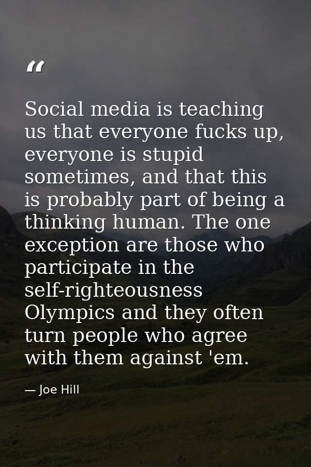 Social media is teaching us that everyone fucks up, everyone is stupid sometimes, and that this is probably part of bein — Joe Hill