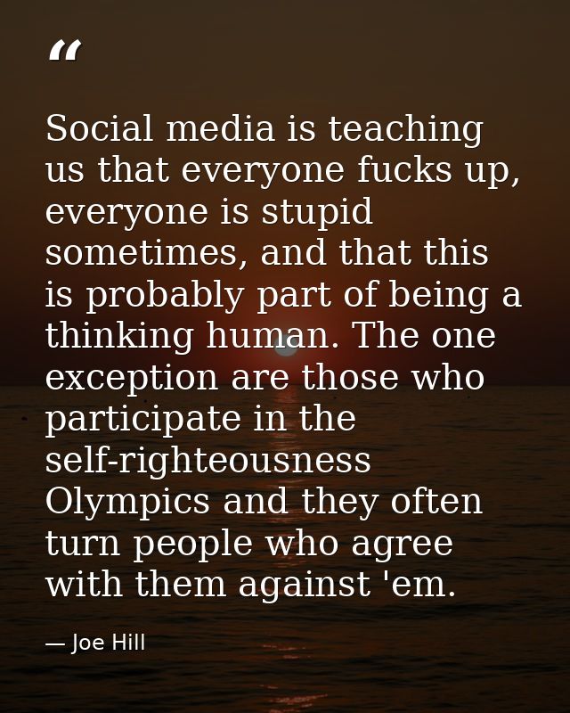 Social media is teaching us that everyone fucks up, everyone is stupid sometimes, and that this is probably part of bein — Joe Hill