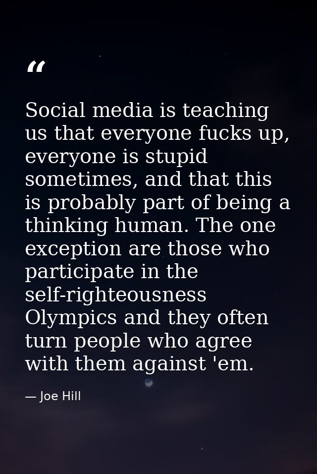 Social media is teaching us that everyone fucks up, everyone is stupid sometimes, and that this is probably part of bein — Joe Hill