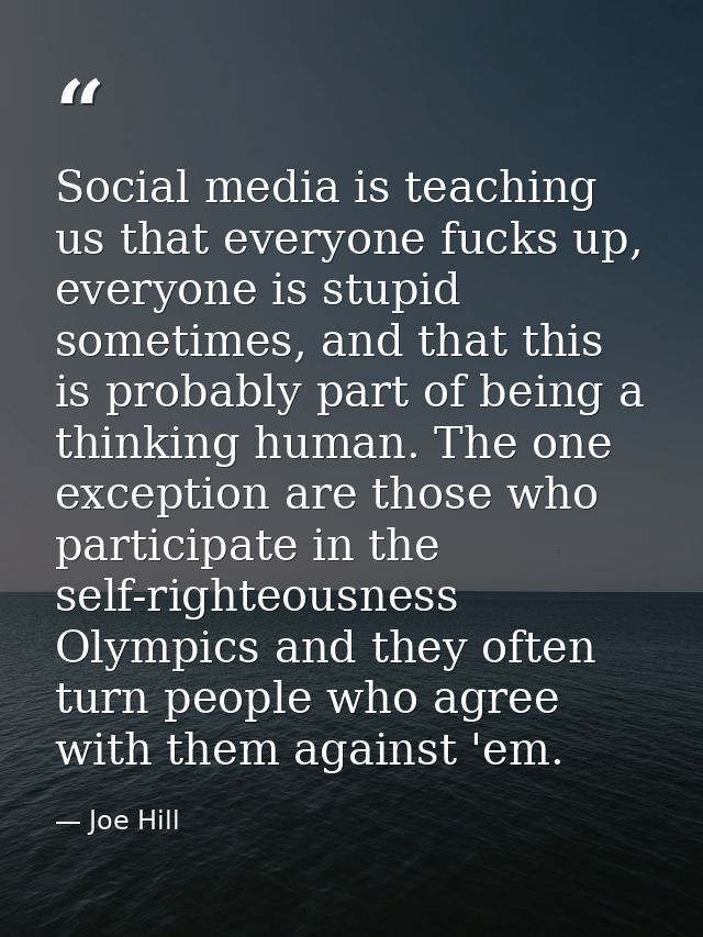 Social media is teaching us that everyone fucks up, everyone is stupid sometimes, and that this is probably part of bein — Joe Hill