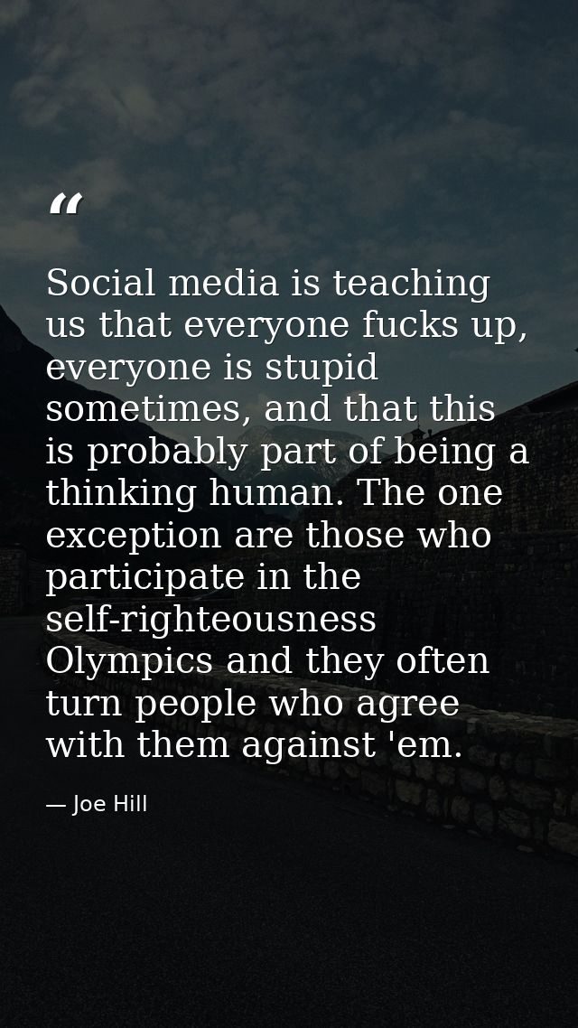 Social media is teaching us that everyone fucks up, everyone is stupid sometimes, and that this is probably part of bein — Joe Hill