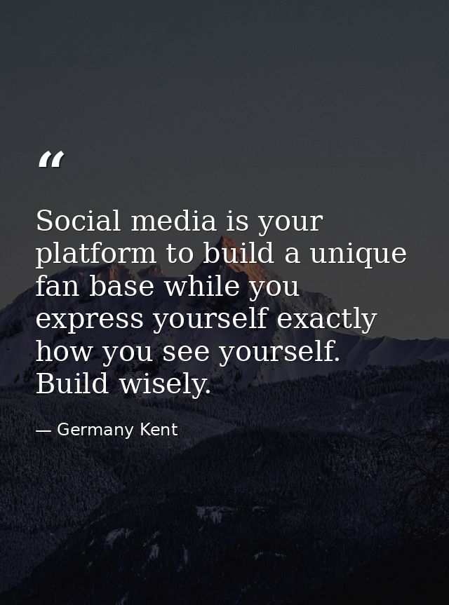 Social media is your platform to build a unique fan base while you express yourself exactly how you see yourself. Build  — Germany Kent