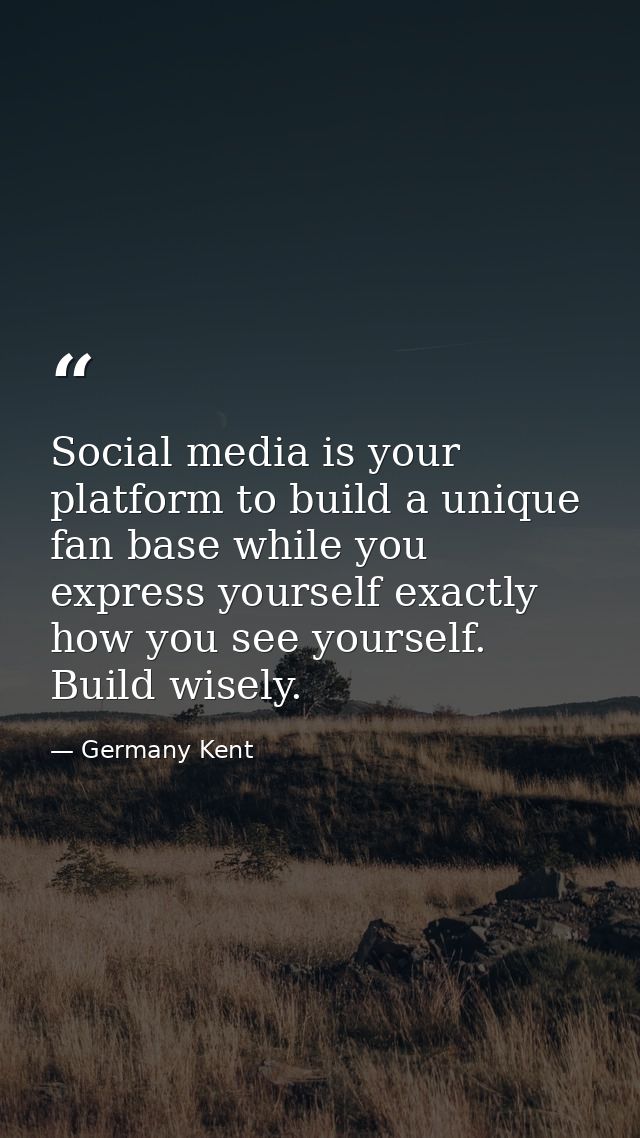Social media is your platform to build a unique fan base while you express yourself exactly how you see yourself. Build  — Germany Kent