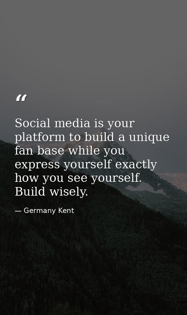 Social media is your platform to build a unique fan base while you express yourself exactly how you see yourself. Build  — Germany Kent