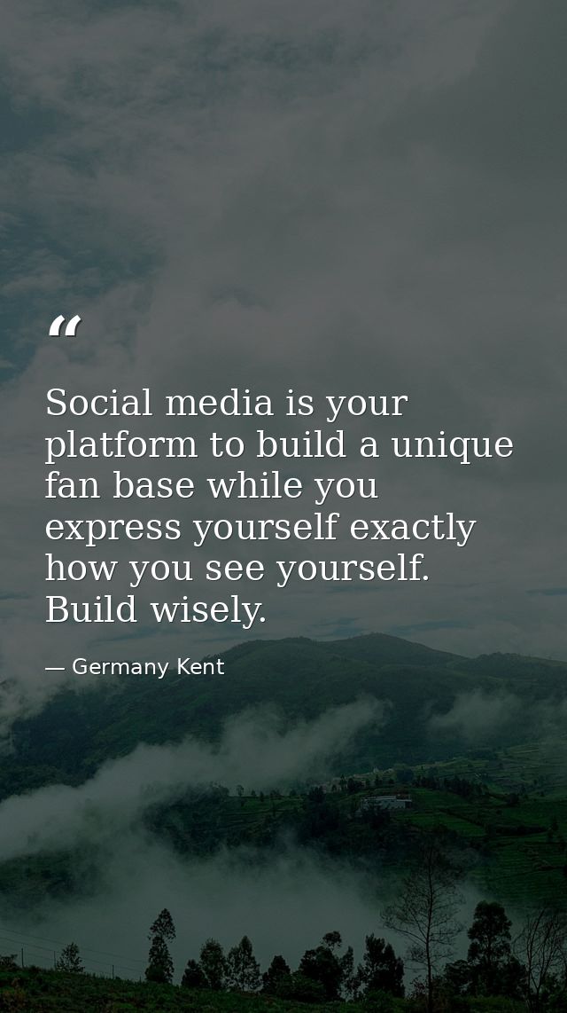 Social media is your platform to build a unique fan base while you express yourself exactly how you see yourself. Build  — Germany Kent