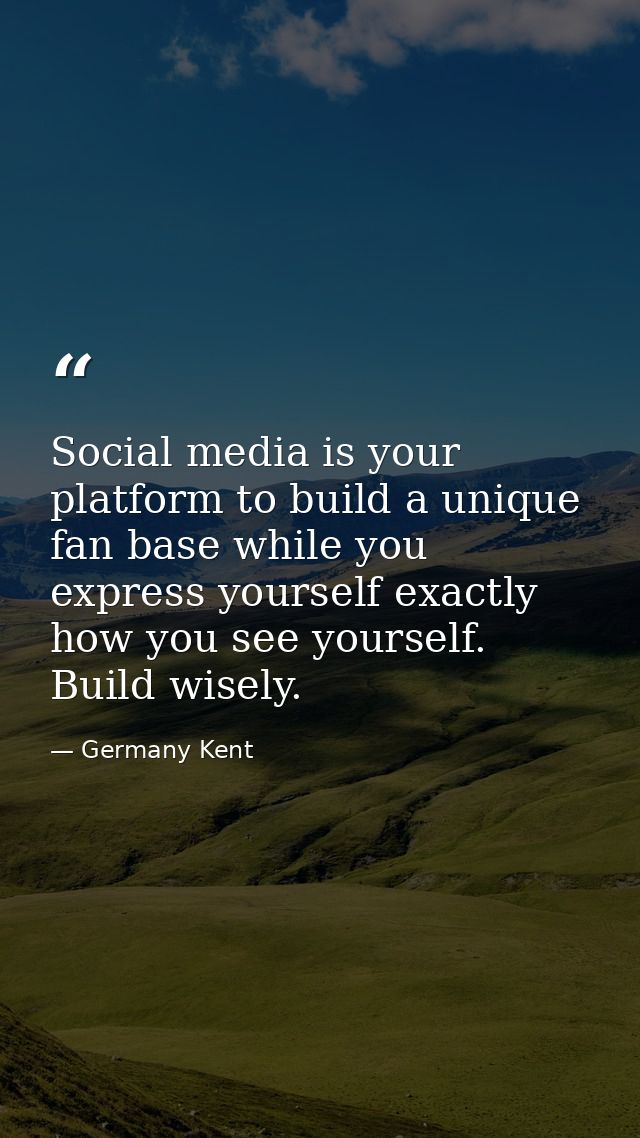 Social media is your platform to build a unique fan base while you express yourself exactly how you see yourself. Build  — Germany Kent