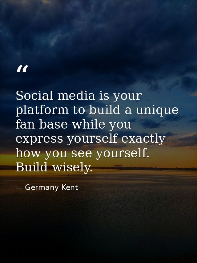 Social media is your platform to build a unique fan base while you express yourself exactly how you see yourself. Build  — Germany Kent