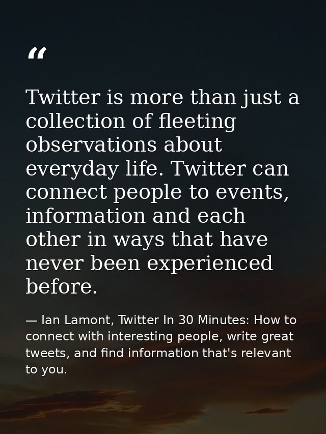 Twitter is more than just a collection of fleeting observations about everyday life. Twitter can connect people to event — Ian Lamont, Twitter In 30 Minutes: How to connect with interesting people, write great tweets, and find information that's relevant to you.