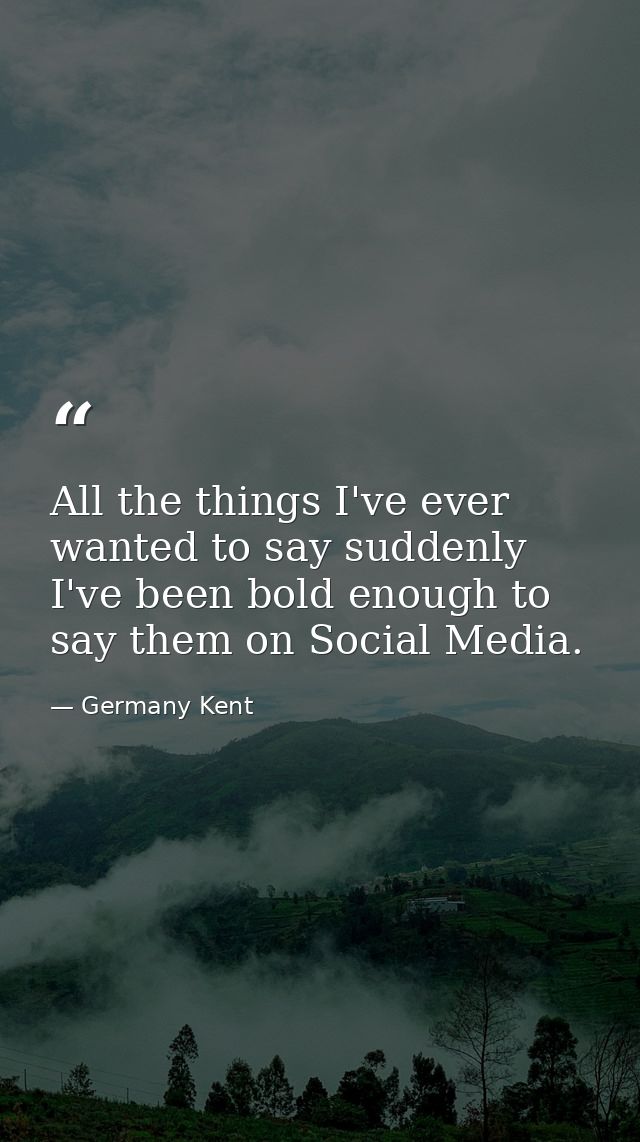 All the things I've ever wanted to say suddenly I've been bold enough to say them on Social Media. — Germany Kent