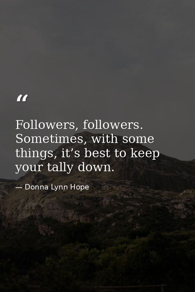 Followers, followers. Sometimes, with some things, it’s best to keep your tally down. — Donna Lynn Hope