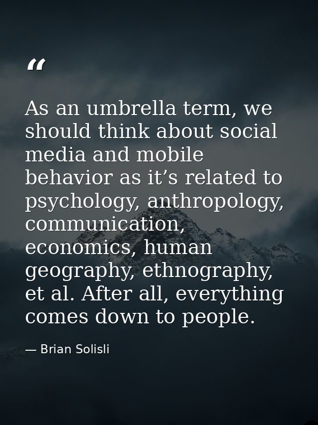 As an umbrella term, we should think about social media and mobile behavior as it’s related to psychology, anthropology, — Brian Solisli
