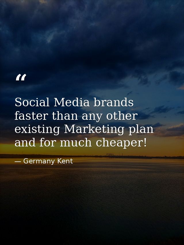 Social Media brands faster than any other existing Marketing plan and for much cheaper! — Germany Kent