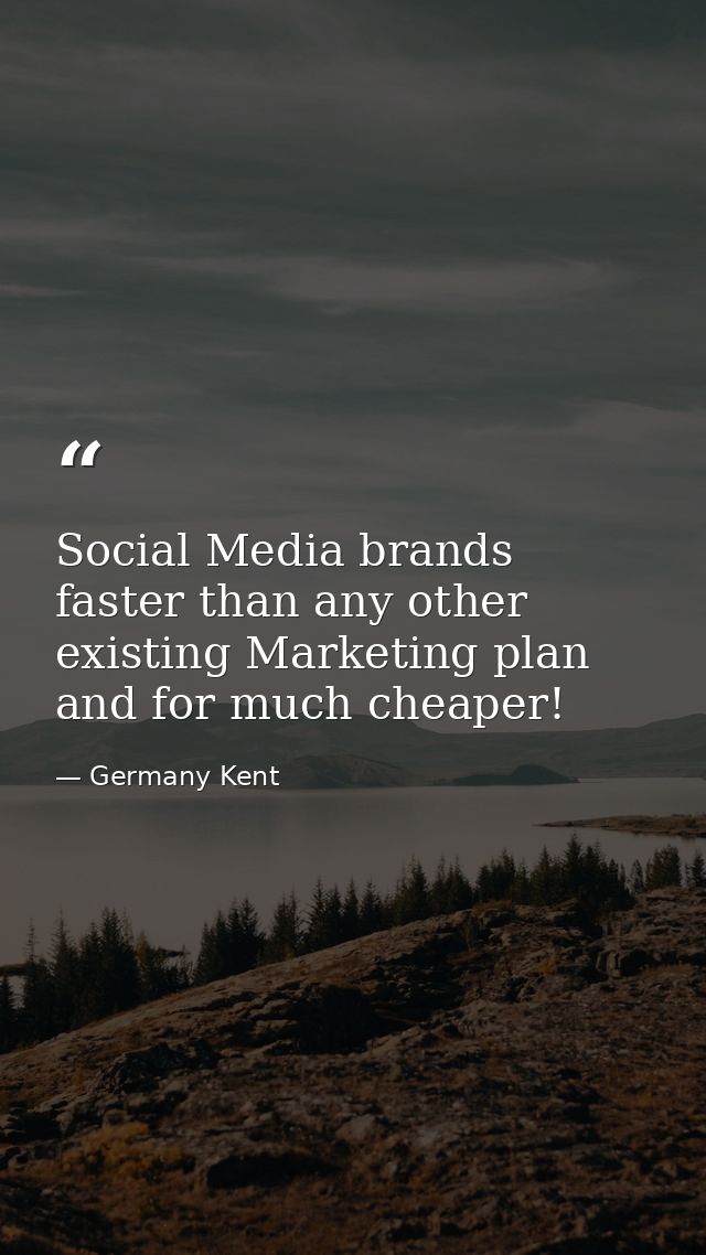 Social Media brands faster than any other existing Marketing plan and for much cheaper! — Germany Kent