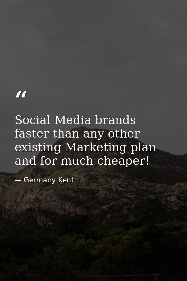 Social Media brands faster than any other existing Marketing plan and for much cheaper! — Germany Kent