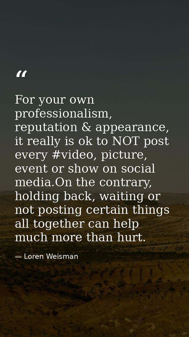 For your own professionalism, reputation & appearance, it really is ok to NOT post every #video, picture, event or show  — Loren Weisman