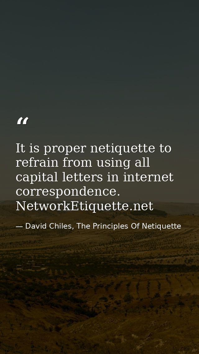 It is proper netiquette to refrain from using all capital letters in internet correspondence. NetworkEtiquette.net — David Chiles, The Principles Of Netiquette