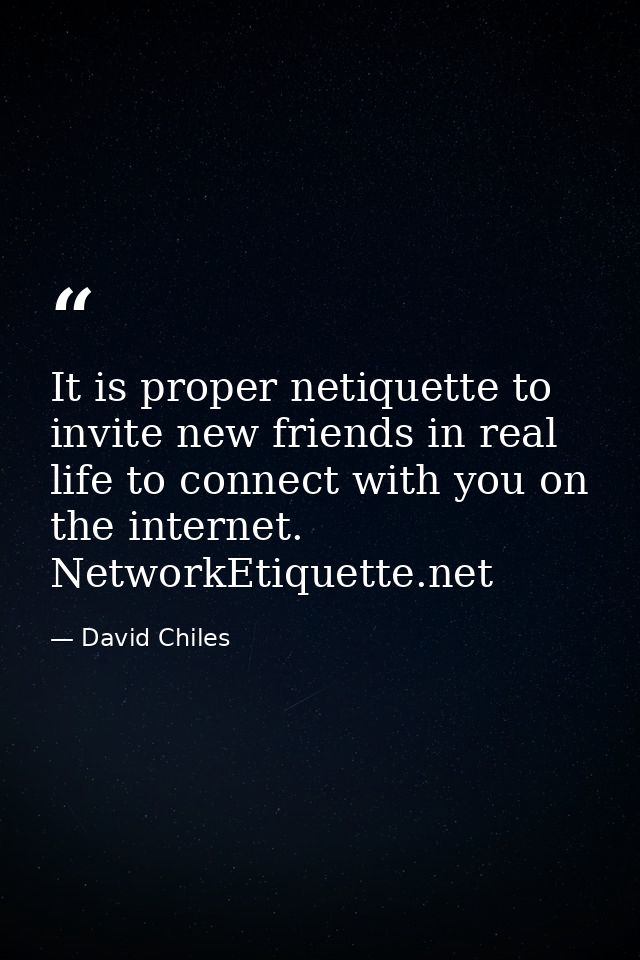 It is proper netiquette to invite new friends in real life to connect with you on the internet. NetworkEtiquette.net — David Chiles