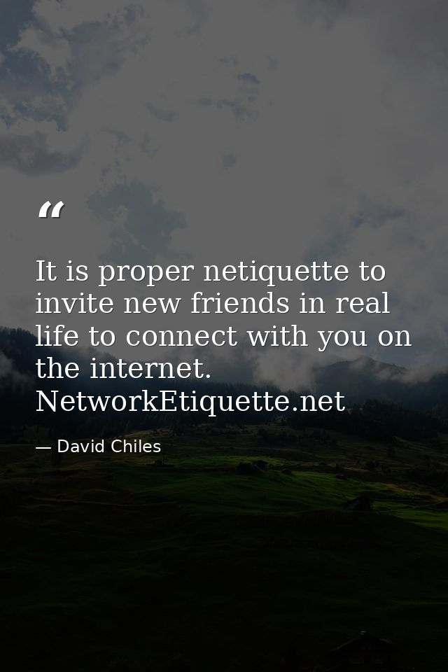 It is proper netiquette to invite new friends in real life to connect with you on the internet. NetworkEtiquette.net — David Chiles