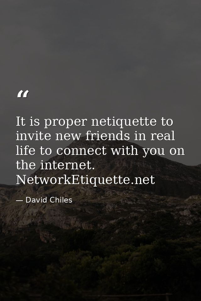 It is proper netiquette to invite new friends in real life to connect with you on the internet. NetworkEtiquette.net — David Chiles