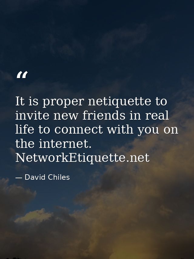It is proper netiquette to invite new friends in real life to connect with you on the internet. NetworkEtiquette.net — David Chiles