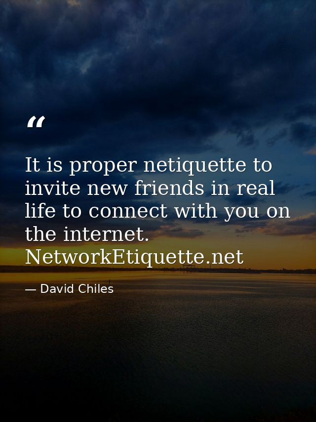 It is proper netiquette to invite new friends in real life to connect with you on the internet. NetworkEtiquette.net — David Chiles