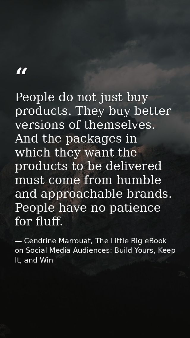 People do not just buy products. They buy better versions of themselves. And the packages in which they want the product — Cendrine Marrouat, The Little Big eBook on Social Media Audiences: Build Yours, Keep It, and Win