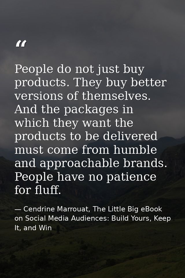 People do not just buy products. They buy better versions of themselves. And the packages in which they want the product — Cendrine Marrouat, The Little Big eBook on Social Media Audiences: Build Yours, Keep It, and Win