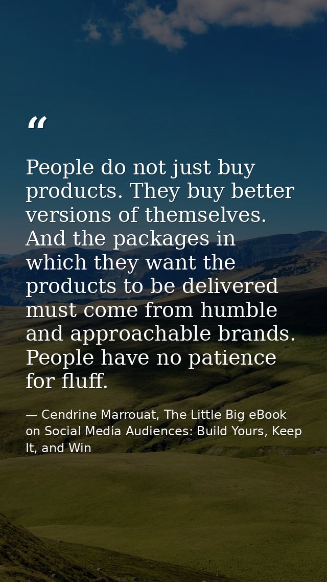 People do not just buy products. They buy better versions of themselves. And the packages in which they want the product — Cendrine Marrouat, The Little Big eBook on Social Media Audiences: Build Yours, Keep It, and Win