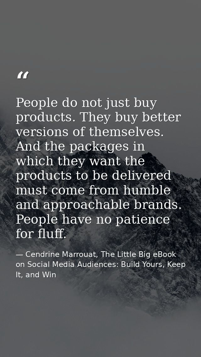 People do not just buy products. They buy better versions of themselves. And the packages in which they want the product — Cendrine Marrouat, The Little Big eBook on Social Media Audiences: Build Yours, Keep It, and Win