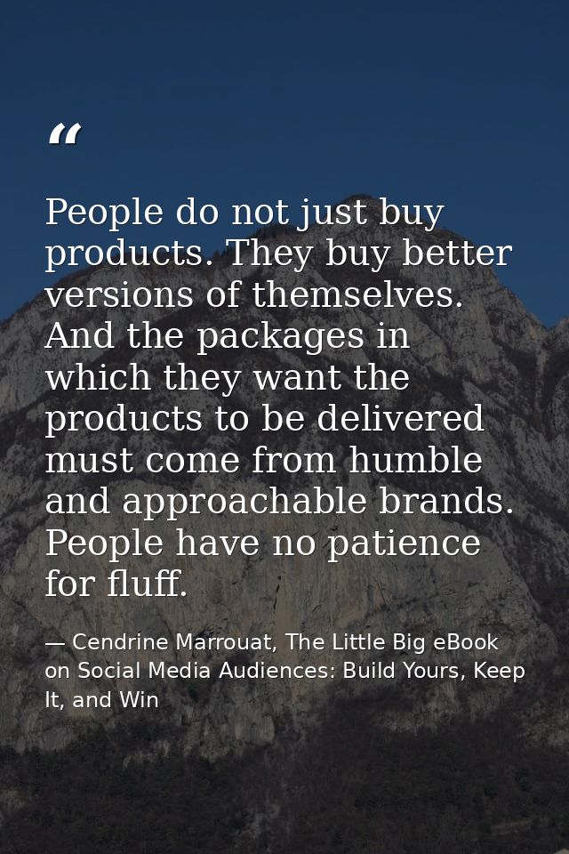 People do not just buy products. They buy better versions of themselves. And the packages in which they want the product — Cendrine Marrouat, The Little Big eBook on Social Media Audiences: Build Yours, Keep It, and Win