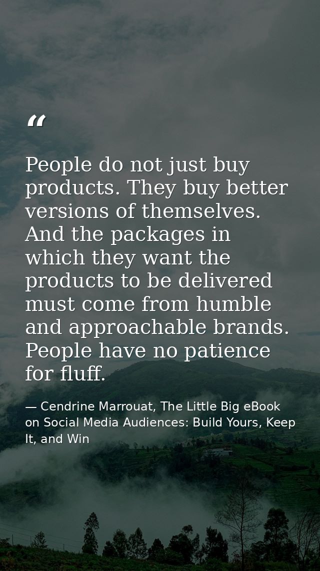People do not just buy products. They buy better versions of themselves. And the packages in which they want the product — Cendrine Marrouat, The Little Big eBook on Social Media Audiences: Build Yours, Keep It, and Win