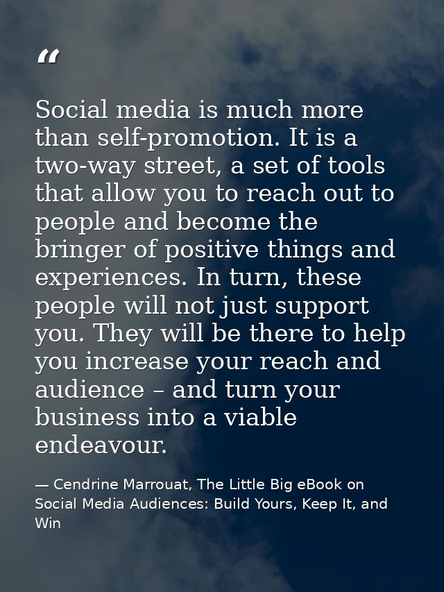 Social media is much more than self-promotion. It is a two-way street, a set of tools that allow you to reach out to peo — Cendrine Marrouat, The Little Big eBook on Social Media Audiences: Build Yours, Keep It, and Win
