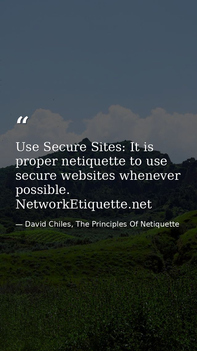 Use Secure Sites: It is proper netiquette to use secure websites whenever possible. NetworkEtiquette.net — David Chiles, The Principles Of Netiquette