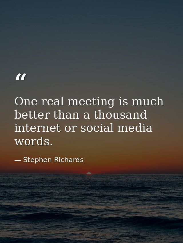 One real meeting is much better than a thousand internet or social media words. — Stephen Richards