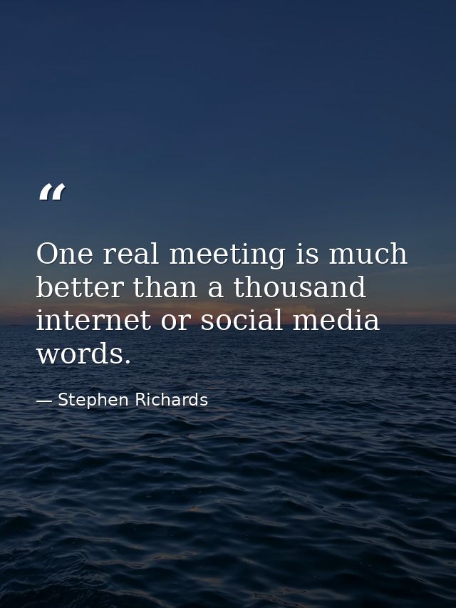 One real meeting is much better than a thousand internet or social media words. — Stephen Richards