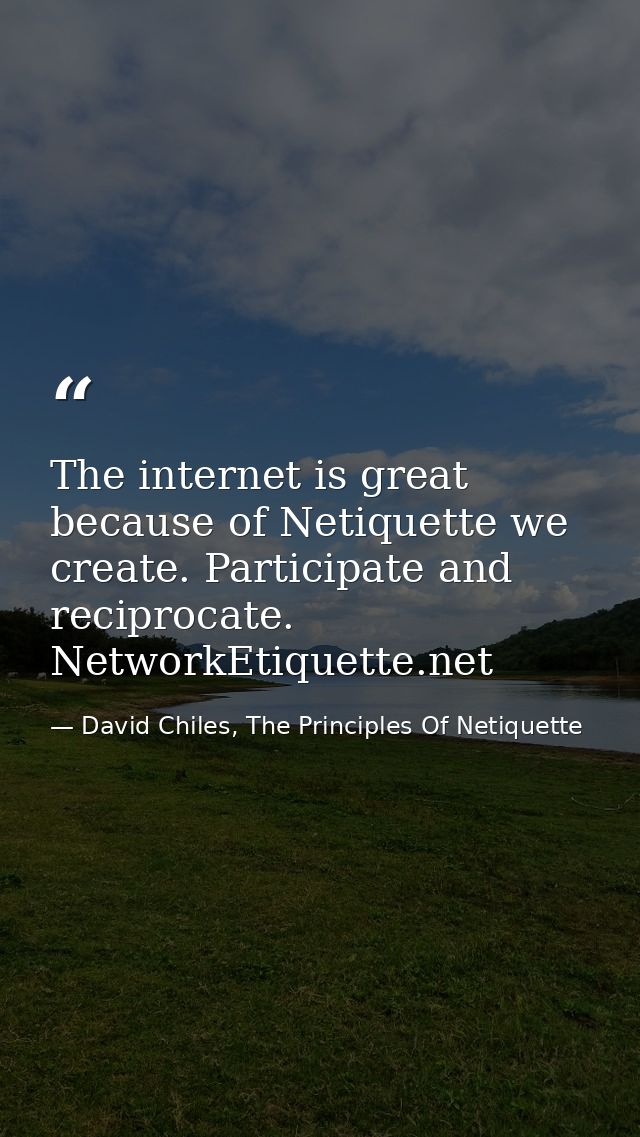The internet is great because of Netiquette we create. Participate and reciprocate. NetworkEtiquette.net — David Chiles, The Principles Of Netiquette