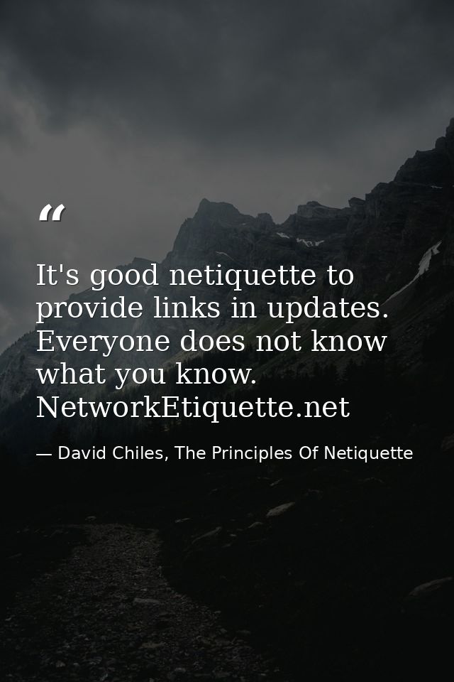 It's good netiquette to provide links in updates. Everyone does not know what you know. NetworkEtiquette.net — David Chiles, The Principles Of Netiquette