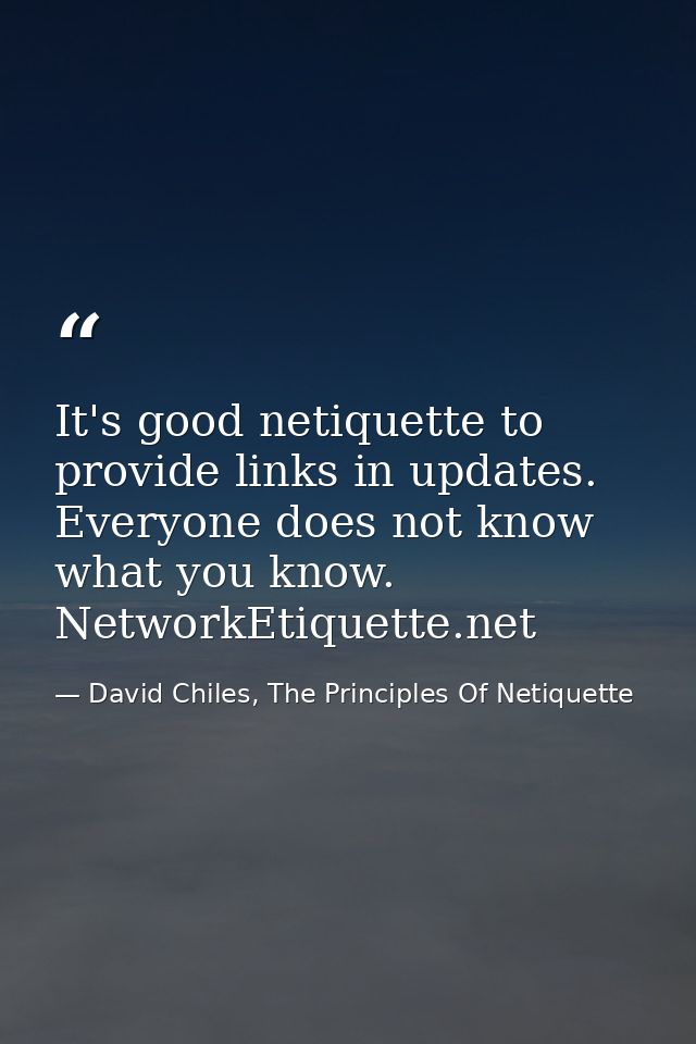 It's good netiquette to provide links in updates. Everyone does not know what you know. NetworkEtiquette.net — David Chiles, The Principles Of Netiquette
