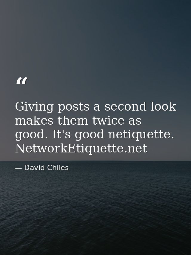 Giving posts a second look makes them twice as good. It's good netiquette. NetworkEtiquette.net — David Chiles